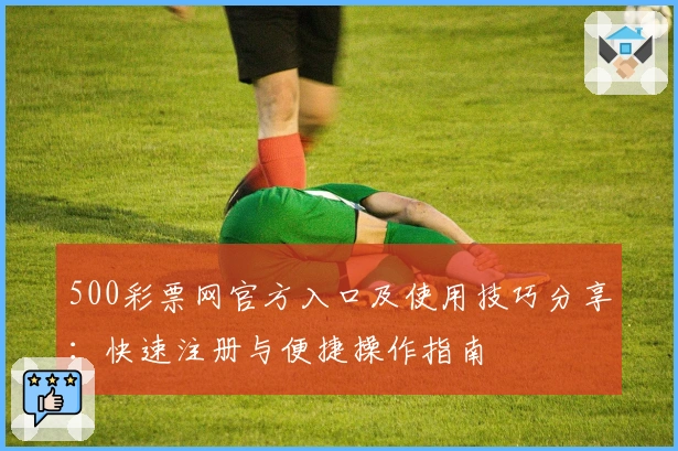 500彩票网官方入口及使用技巧分享：快速注册与便捷操作指南