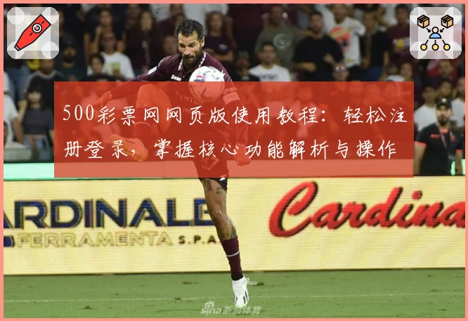 500彩票网网页版使用教程：轻松注册登录，掌握核心功能解析与操作技巧
