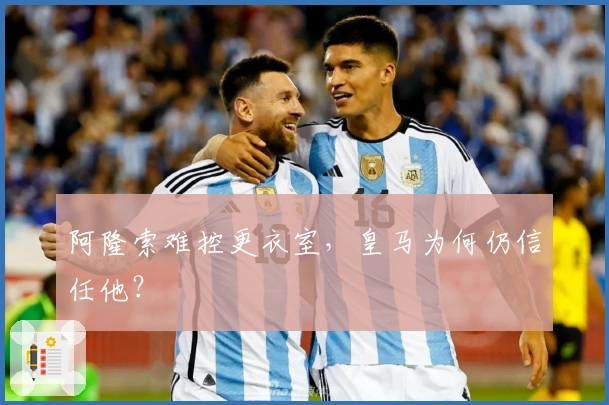 阿隆索难控更衣室，皇马为何仍信任他？