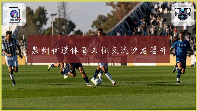 泉州世遗体育文化交流沙龙召开