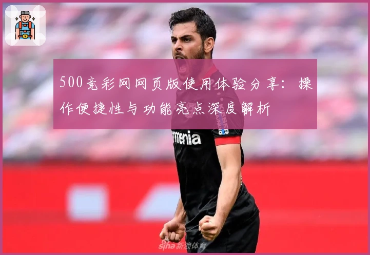 500竞彩网网页版使用体验分享：操作便捷性与功能亮点深度解析