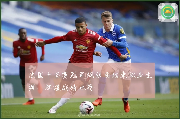 法国千坚赛冠军飒劲丽结束职业生涯，辉煌战绩永存