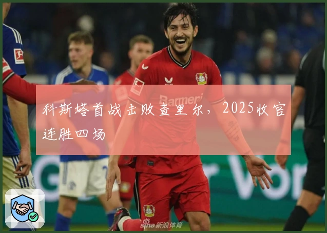 科斯塔首战击败查里尔，2025收官连胜四场