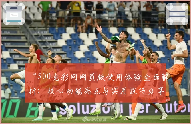 “500竞彩网网页版使用体验全面解析：核心功能亮点与实用技巧分享”