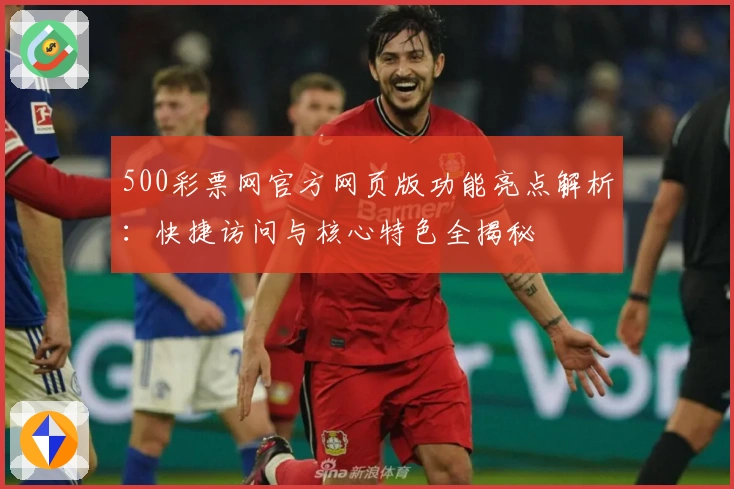 500彩票网官方网页版功能亮点解析：快捷访问与核心特色全揭秘