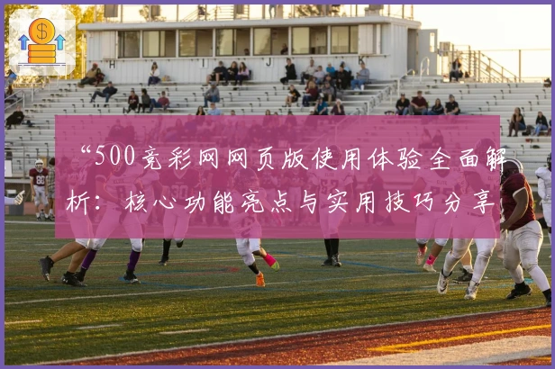 “500竞彩网网页版使用体验全面解析：核心功能亮点与实用技巧分享”