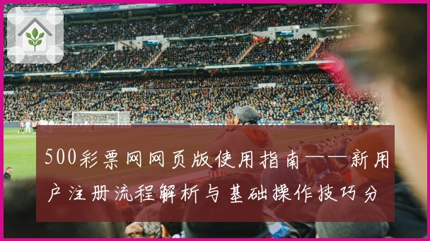 500彩票网网页版使用指南——新用户注册流程解析与基础操作技巧分享