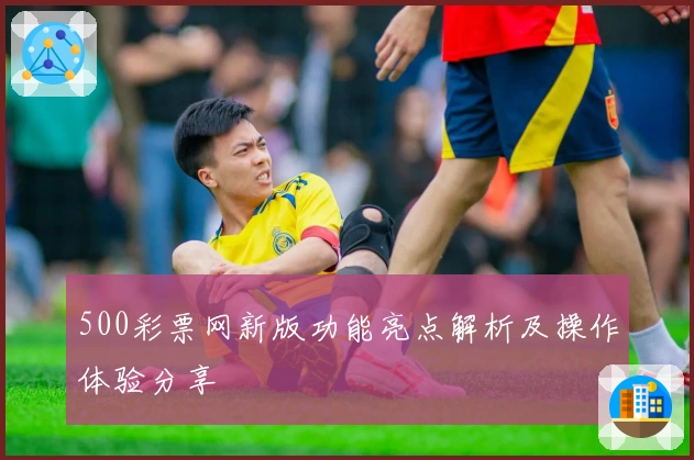 500彩票网新版功能亮点解析及操作体验分享