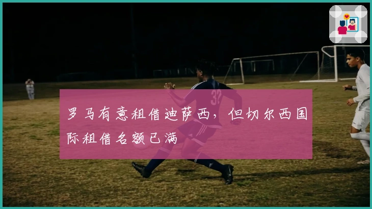 罗马有意租借迪萨西，但切尔西国际租借名额已满