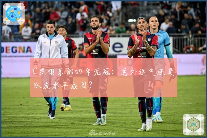 C罗俱乐部四年无冠：意外运气还是队友水平成因？
