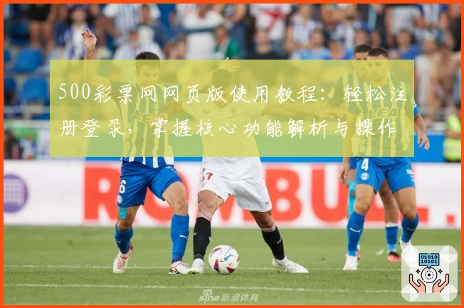 500彩票网网页版使用教程：轻松注册登录，掌握核心功能解析与操作技巧