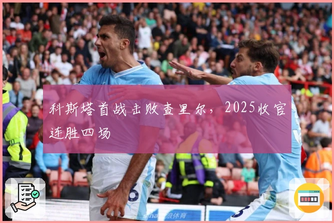 科斯塔首战击败查里尔，2025收官连胜四场