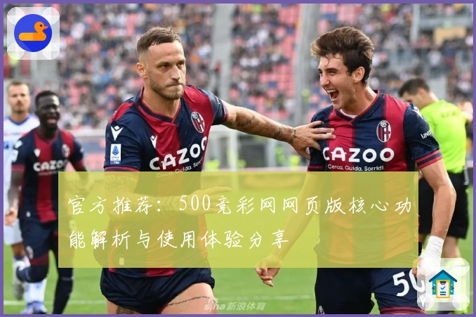 官方推荐：500竞彩网网页版核心功能解析与使用体验分享
