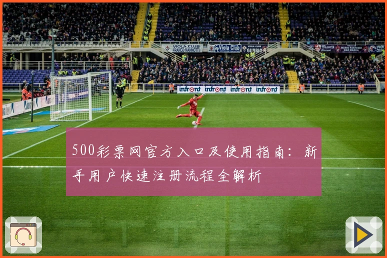 500彩票网官方入口及使用指南：新手用户快速注册流程全解析