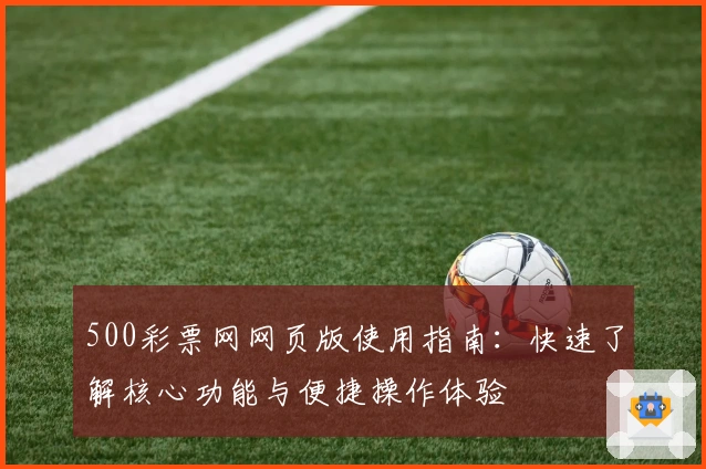 500彩票网网页版使用指南:快速了解核心功能与便捷操作体验