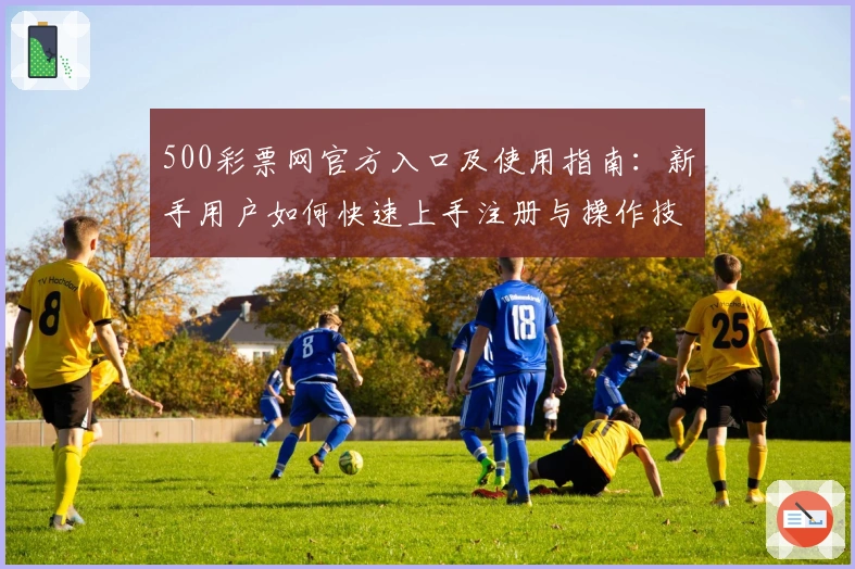 500彩票网官方入口及使用指南:新手用户如何快速上手注册与操作技巧解析