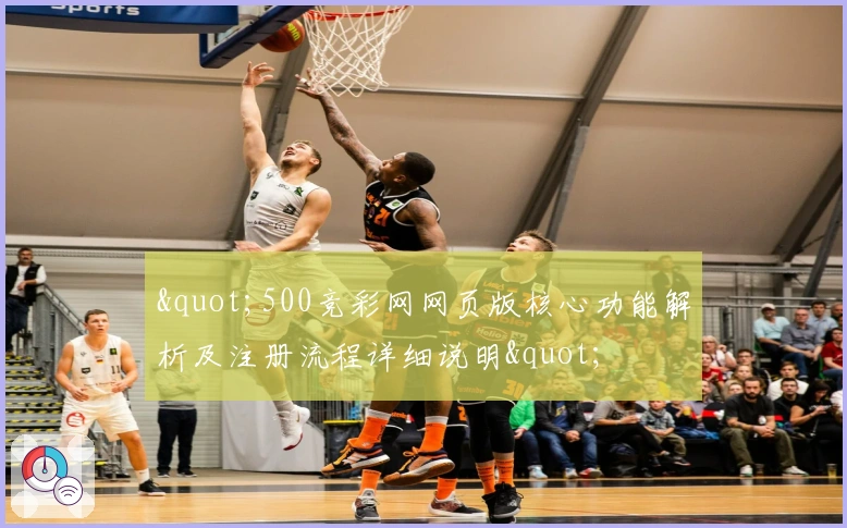 "500竞彩网网页版核心功能解析及注册流程详细说明"