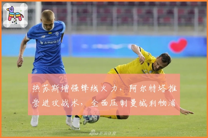 热苏斯增强锋线火力，阿尔特塔推崇进攻战术，全面压制曼城利物浦！