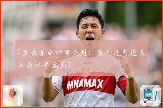 C罗俱乐部四年无冠：意外运气还是队友水平成因？