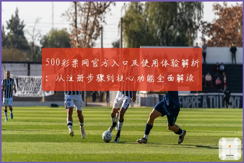 500彩票网官方入口及使用体验解析：从注册步骤到核心功能全面解读